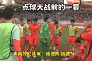 赛场豪情！李昊战前鼓舞战友：放轻松射门，无需过分紧张